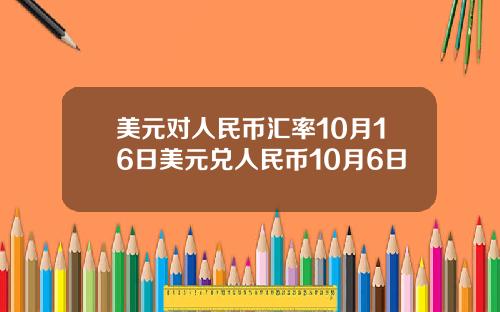 美元对人民币汇率10月16日美元兑人民币10月6日