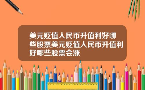 美元贬值人民币升值利好哪些股票美元贬值人民币升值利好哪些股票会涨