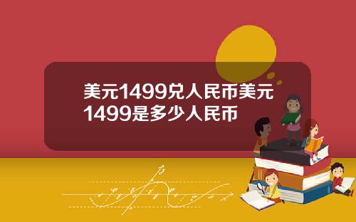 美元1499兑人民币美元1499是多少人民币