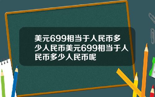 美元699相当于人民币多少人民币美元699相当于人民币多少人民币呢