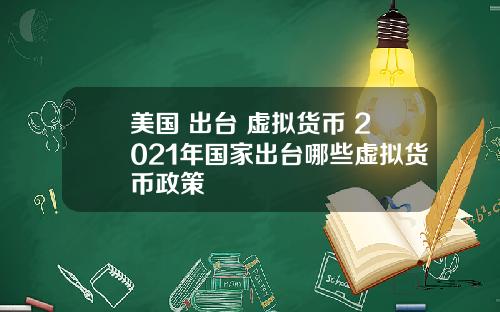 美国+出台+虚拟货币 2021年国家出台哪些虚拟货币政策