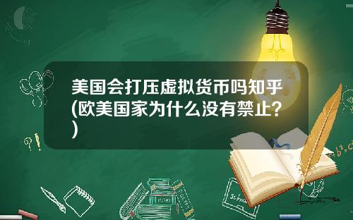 美国会打压虚拟货币吗知乎(欧美国家为什么没有禁止？)
