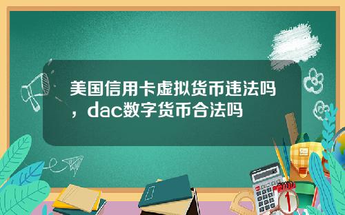 美国信用卡虚拟货币违法吗，dac数字货币合法吗