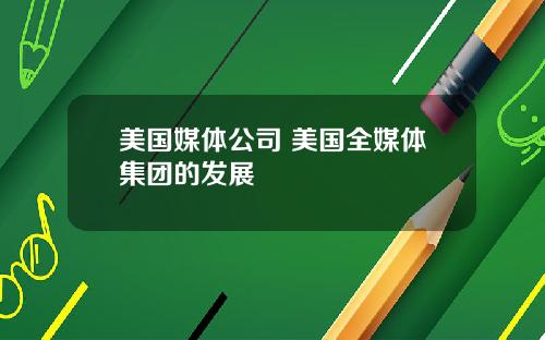 美国媒体公司 美国全媒体集团的发展