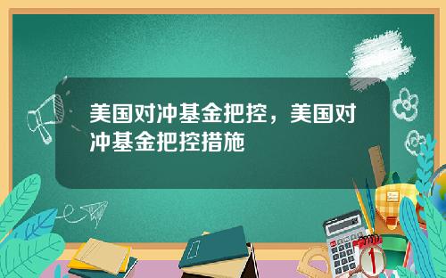 美国对冲基金把控，美国对冲基金把控措施