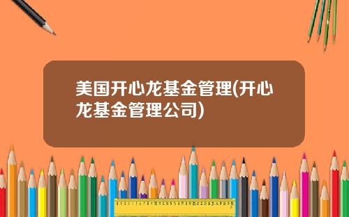 美国开心龙基金管理(开心龙基金管理公司)