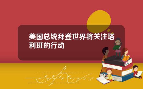 美国总统拜登世界将关注塔利班的行动