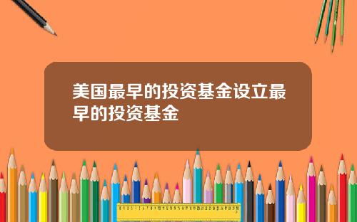 美国最早的投资基金设立最早的投资基金