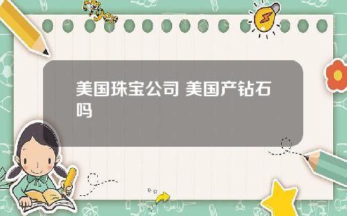 美国珠宝公司 美国产钻石吗