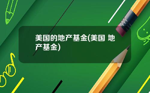 美国的地产基金(美国 地产基金)