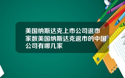 美国纳斯达克上市公司退市家数美国纳斯达克退市的中国公司有哪几家