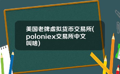 美国老牌虚拟货币交易所(poloniex交易所中文叫啥)