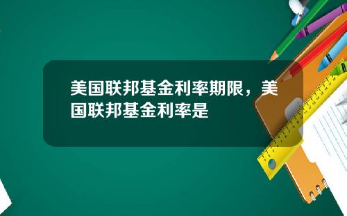 美国联邦基金利率期限，美国联邦基金利率是