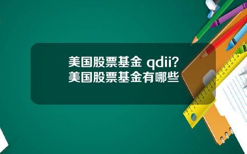 美国股票基金 qdii？美国股票基金有哪些