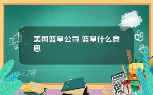 美国蓝星公司 蓝星什么意思
