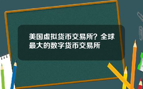美国虚拟货币交易所？全球最大的数字货币交易所