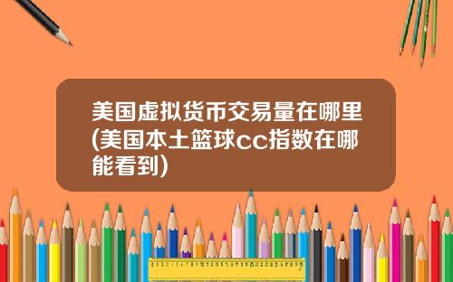 美国虚拟货币交易量在哪里(美国本土篮球cc指数在哪能看到)