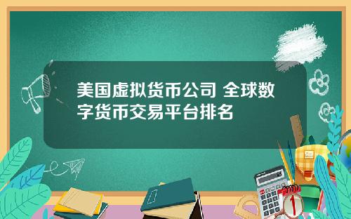 美国虚拟货币公司 全球数字货币交易平台排名