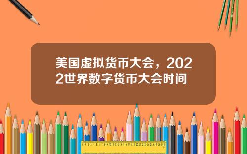 美国虚拟货币大会，2022世界数字货币大会时间