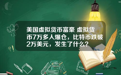美国虚拟货币富豪 虚拟货币7万多人爆仓，比特币跌破2万美元，发生了什么？