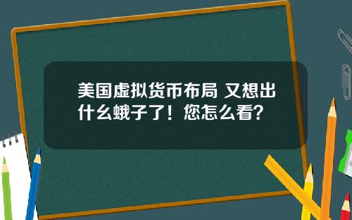 美国虚拟货币布局 又想出什幺蛾子了！您怎么看？