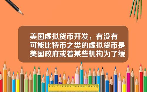 美国虚拟货币开发，有没有可能比特币之类的虚拟货币是美国政府或着某些机构为了缓解货币超发创造的一个蓄水池？