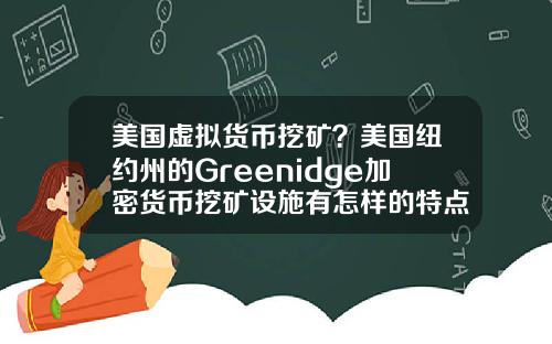 美国虚拟货币挖矿？美国纽约州的Greenidge加密货币挖矿设施有怎样的特点？