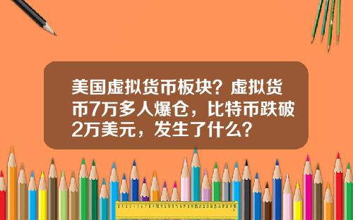 美国虚拟货币板块？虚拟货币7万多人爆仓，比特币跌破2万美元，发生了什么？