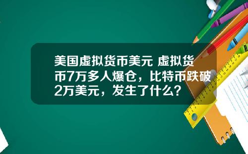 美国虚拟货币美元 虚拟货币7万多人爆仓，比特币跌破2万美元，发生了什么？