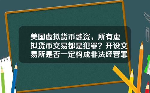 美国虚拟货币融资，所有虚拟货币交易都是犯罪？开设交易所是否一定构成非法经营罪？