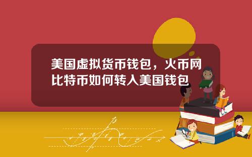 美国虚拟货币钱包，火币网比特币如何转入美国钱包