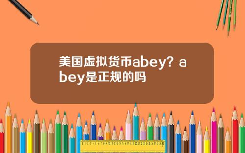 美国虚拟货币abey？abey是正规的吗