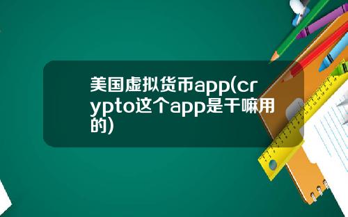 美国虚拟货币app(crypto这个app是干嘛用的)
