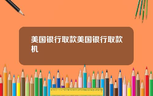 美国银行取款美国银行取款机
