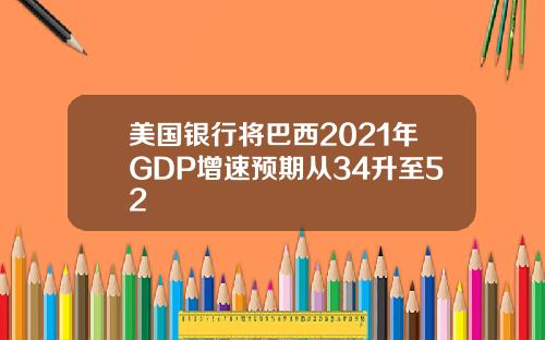 美国银行将巴西2021年GDP增速预期从34升至52