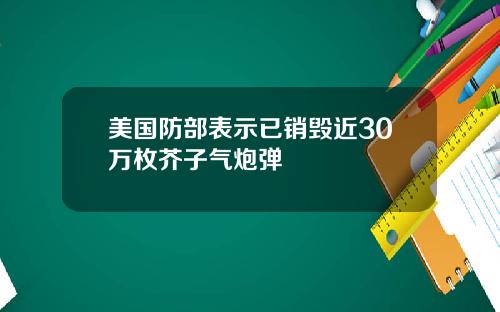 美国防部表示已销毁近30万枚芥子气炮弹