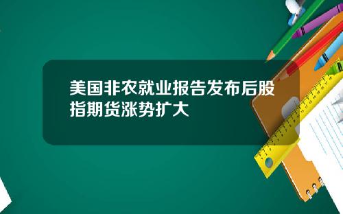 美国非农就业报告发布后股指期货涨势扩大