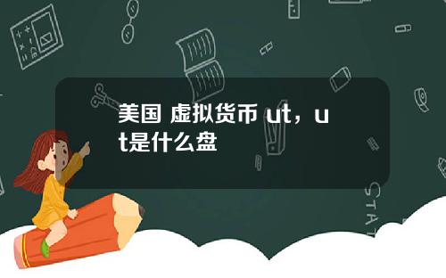 美国 虚拟货币 ut，ut是什么盘