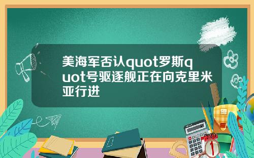 美海军否认quot罗斯quot号驱逐舰正在向克里米亚行进