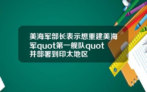 美海军部长表示想重建美海军quot第一舰队quot并部署到印太地区