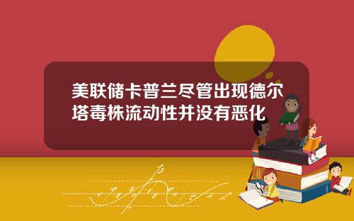 美联储卡普兰尽管出现德尔塔毒株流动性并没有恶化