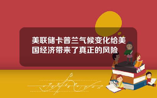美联储卡普兰气候变化给美国经济带来了真正的风险