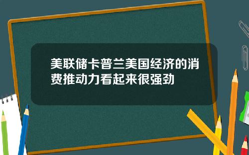 美联储卡普兰美国经济的消费推动力看起来很强劲