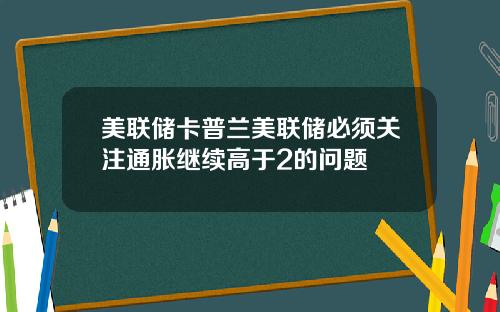 美联储卡普兰美联储必须关注通胀继续高于2的问题