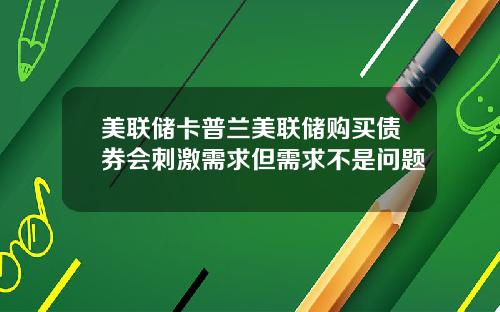 美联储卡普兰美联储购买债券会刺激需求但需求不是问题