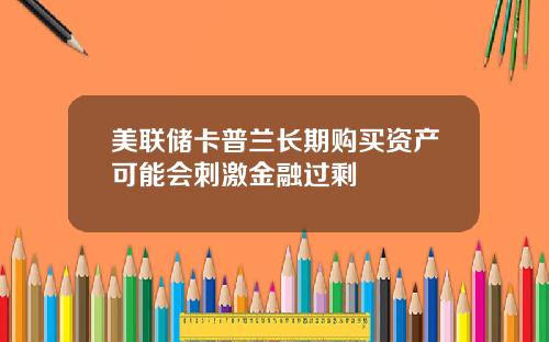 美联储卡普兰长期购买资产可能会刺激金融过剩