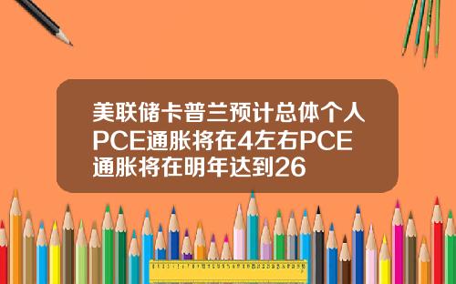 美联储卡普兰预计总体个人PCE通胀将在4左右PCE通胀将在明年达到26