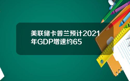 美联储卡普兰预计2021年GDP增速约65