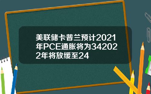 美联储卡普兰预计2021年PCE通胀将为342022年将放缓至24