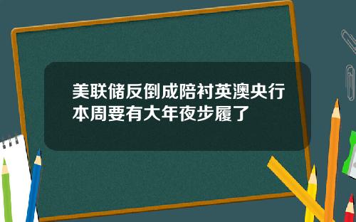 美联储反倒成陪衬英澳央行本周要有大年夜步履了